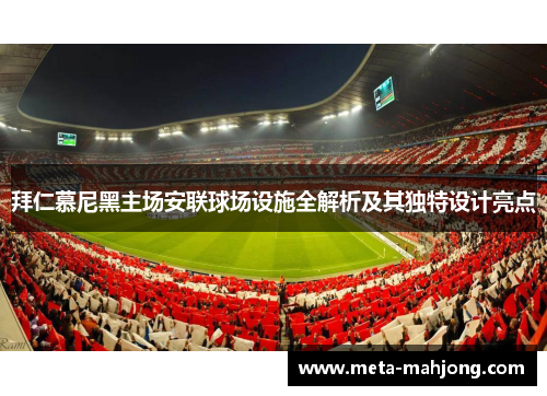 拜仁慕尼黑主场安联球场设施全解析及其独特设计亮点 拜仁慕尼黑主场安联球场设施全解析及其独特设计亮点