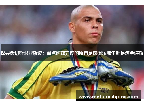 探寻桑切斯职业轨迹:盘点他效力过的所有足球俱乐部生涯足迹全详解 探寻桑切斯职业轨迹:盘点他效力过的所有足球俱乐部生涯足迹全详解
