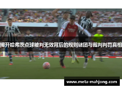 揭开哈弗茨点球被判无效背后的规则谜团与裁判判罚真相