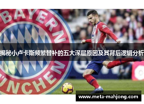 揭秘小卢卡斯频繁替补的五大深层原因及其背后逻辑分析