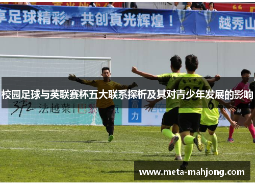 校园足球与英联赛杯五大联系探析及其对青少年发展的影响 校园足球与英联赛杯五大联系探析及其对青少年发展的影响