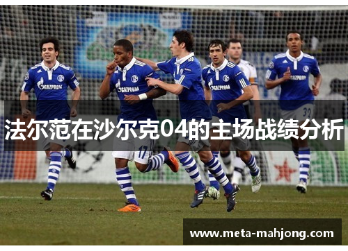 法尔范在沙尔克04的主场战绩分析 法尔范在沙尔克04的主场战绩分析