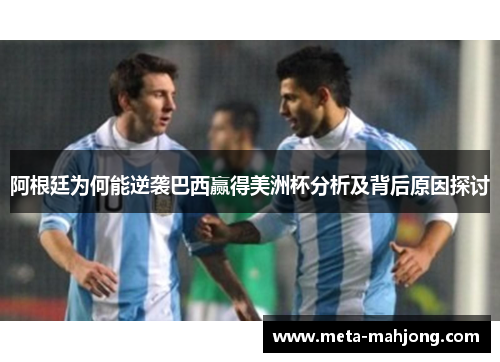 阿根廷为何能逆袭巴西赢得美洲杯分析及背后原因探讨 阿根廷为何能逆袭巴西赢得美洲杯分析及背后原因探讨