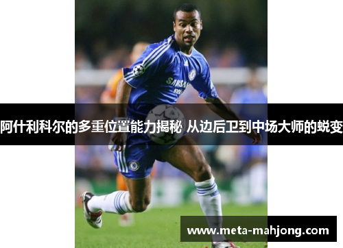 阿什利科尔的多重位置能力揭秘 从边后卫到中场大师的蜕变 阿什利科尔的多重位置能力揭秘 从边后卫到中场大师的蜕变