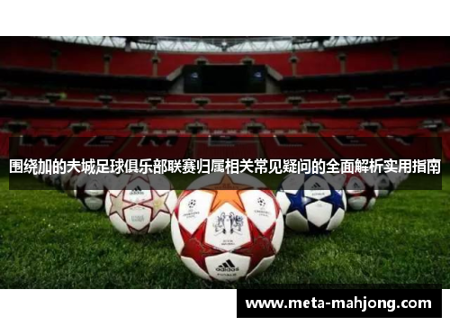 围绕加的夫城足球俱乐部联赛归属相关常见疑问的全面解析实用指南 围绕加的夫城足球俱乐部联赛归属相关常见疑问的全面解析实用指南