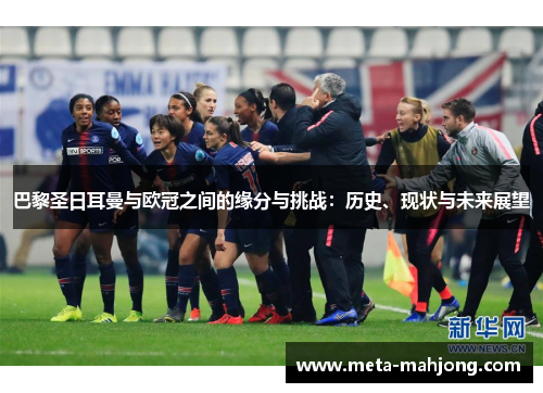 巴黎圣日耳曼与欧冠之间的缘分与挑战:历史、现状与未来展望 巴黎圣日耳曼与欧冠之间的缘分与挑战:历史、现状与未来展望