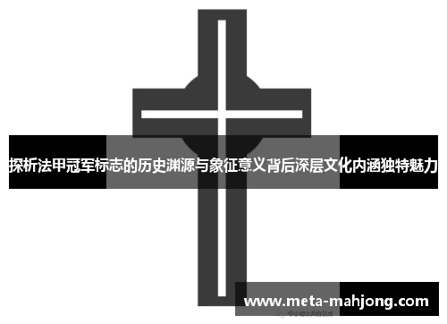 探析法甲冠军标志的历史渊源与象征意义背后深层文化内涵独特魅力 探析法甲冠军标志的历史渊源与象征意义背后深层文化内涵独特魅力