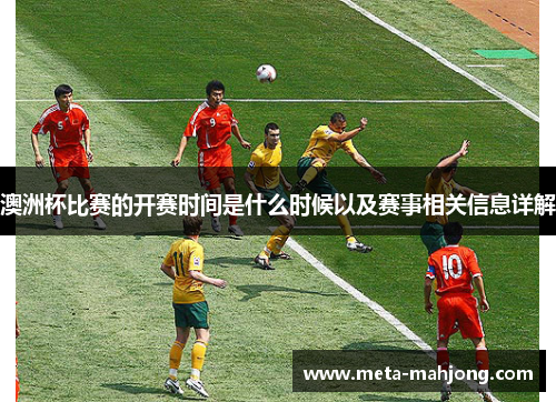澳洲杯比赛的开赛时间是什么时候以及赛事相关信息详解 澳洲杯比赛的开赛时间是什么时候以及赛事相关信息详解