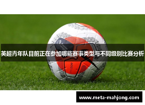 英超青年队目前正在参加哪些赛事类型与不同级别比赛分析