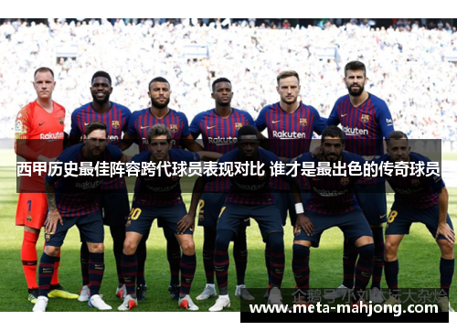 西甲历史最佳阵容跨代球员表现对比 谁才是最出色的传奇球员