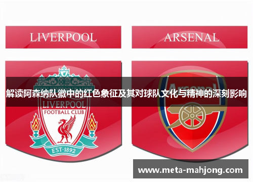 解读阿森纳队徽中的红色象征及其对球队文化与精神的深刻影响 解读阿森纳队徽中的红色象征及其对球队文化与精神的深刻影响