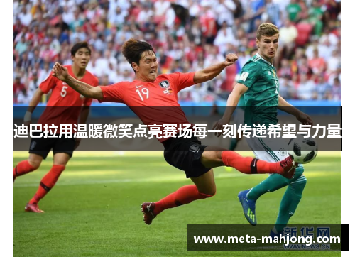 迪巴拉用温暖微笑点亮赛场每一刻传递希望与力量 迪巴拉用温暖微笑点亮赛场每一刻传递希望与力量