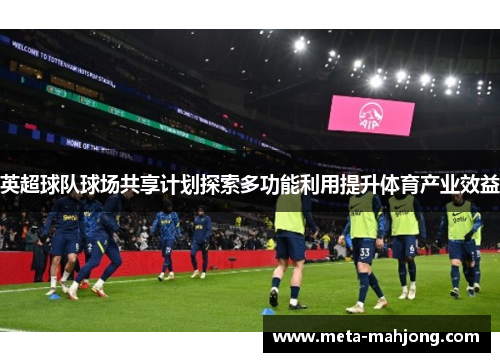 英超球队球场共享计划探索多功能利用提升体育产业效益