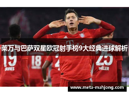 莱万与巴萨双星欧冠射手榜9大经典进球解析
