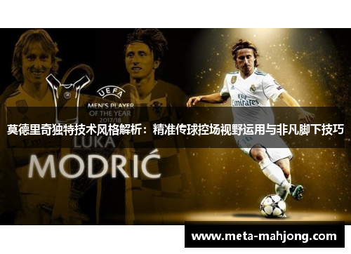 莫德里奇独特技术风格解析：精准传球控场视野运用与非凡脚下技巧