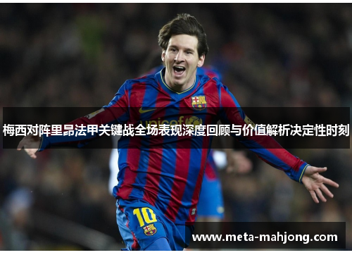 梅西对阵里昂法甲关键战全场表现深度回顾与价值解析决定性时刻