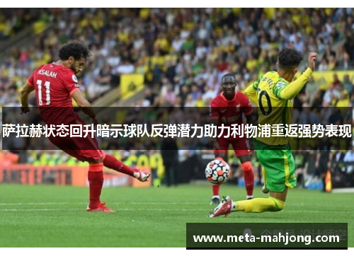 萨拉赫状态回升暗示球队反弹潜力助力利物浦重返强势表现