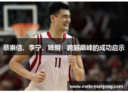 蔡崇信、李宁、姚明:跨越巅峰的成功启示 蔡崇信、李宁、姚明:跨越巅峰的成功启示