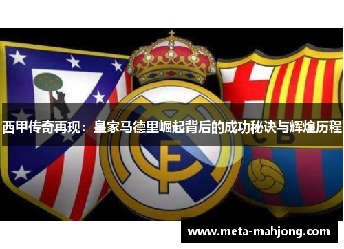 西甲传奇再现:皇家马德里崛起背后的成功秘诀与辉煌历程 西甲传奇再现:皇家马德里崛起背后的成功秘诀与辉煌历程