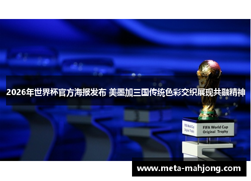 2026年世界杯官方海报发布 美墨加三国传统色彩交织展现共融精神