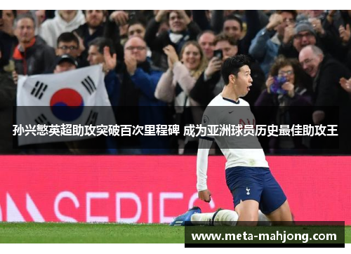 孙兴慜英超助攻突破百次里程碑 成为亚洲球员历史最佳助攻王