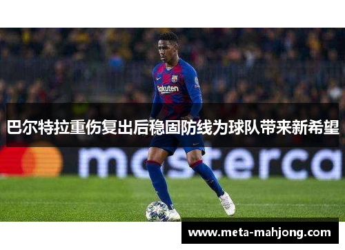 巴尔特拉重伤复出后稳固防线为球队带来新希望