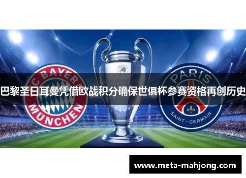 巴黎圣日耳曼凭借欧战积分确保世俱杯参赛资格再创历史 巴黎圣日耳曼凭借欧战积分确保世俱杯参赛资格再创历史