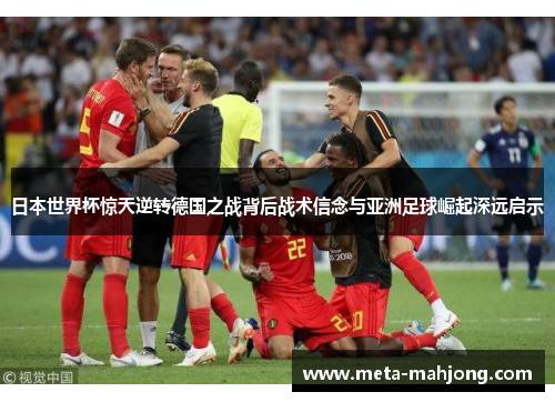 日本世界杯惊天逆转德国之战背后战术信念与亚洲足球崛起深远启示