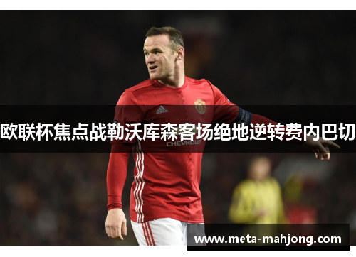 欧联杯焦点战勒沃库森客场绝地逆转费内巴切 欧联杯焦点战勒沃库森客场绝地逆转费内巴切