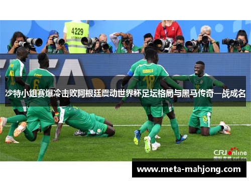 沙特小组赛爆冷击败阿根廷震动世界杯足坛格局与黑马传奇一战成名 沙特小组赛爆冷击败阿根廷震动世界杯足坛格局与黑马传奇一战成名