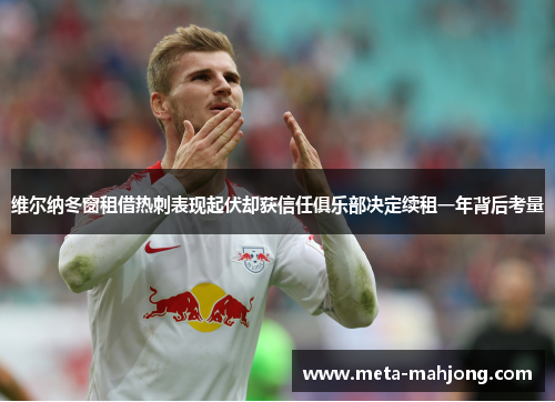 维尔纳冬窗租借热刺表现起伏却获信任俱乐部决定续租一年背后考量