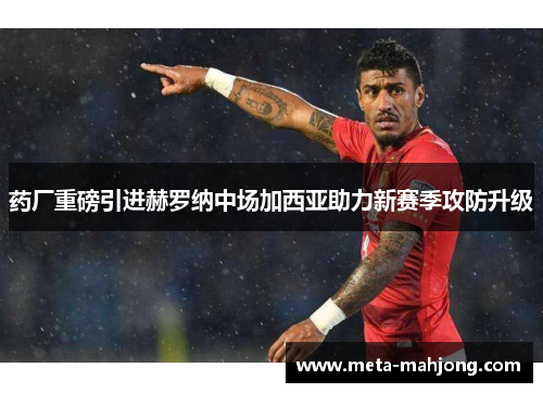药厂重磅引进赫罗纳中场加西亚助力新赛季攻防升级 药厂重磅引进赫罗纳中场加西亚助力新赛季攻防升级