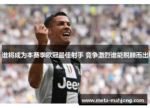 谁将成为本赛季欧冠最佳射手 竞争激烈谁能脱颖而出