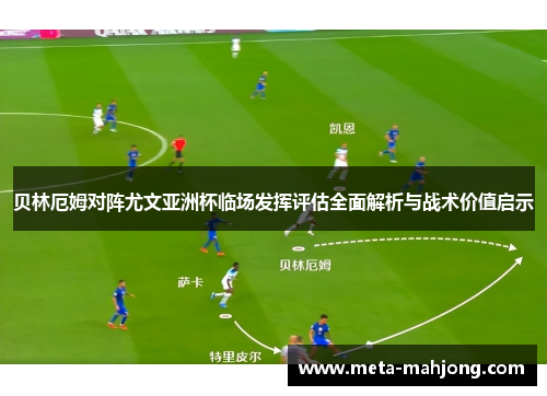 贝林厄姆对阵尤文亚洲杯临场发挥评估全面解析与战术价值启示