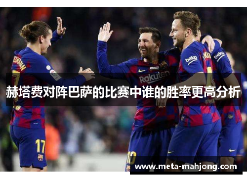 赫塔费对阵巴萨的比赛中谁的胜率更高分析