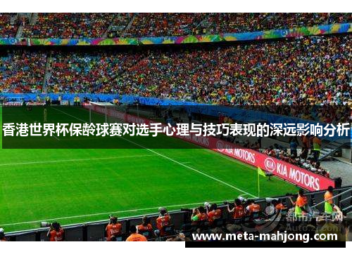 香港世界杯保龄球赛对选手心理与技巧表现的深远影响分析