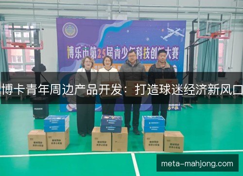 博卡青年周边产品开发:打造球迷经济新风口 博卡青年周边产品开发:打造球迷经济新风口