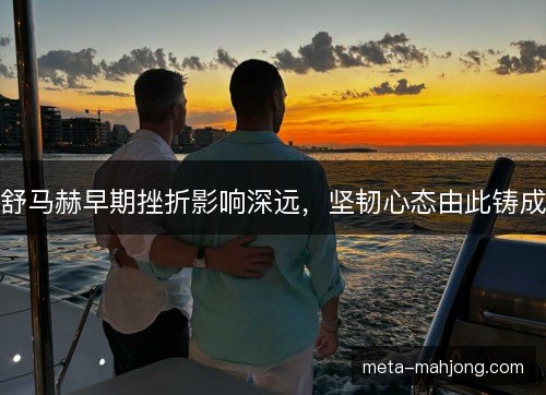 舒马赫早期挫折影响深远，坚韧心态由此铸成