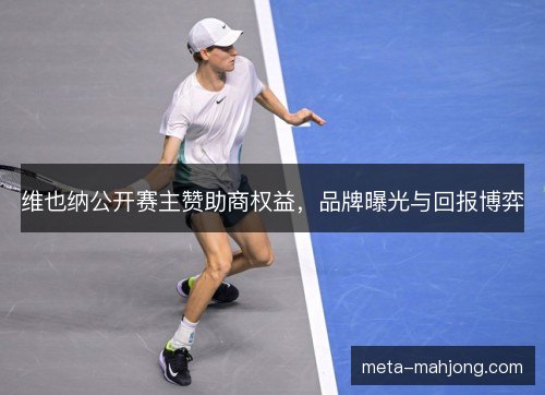 维也纳公开赛主赞助商权益，品牌曝光与回报博弈