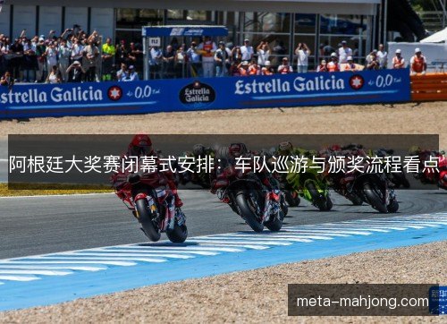 阿根廷大奖赛闭幕式安排:车队巡游与颁奖流程看点 阿根廷大奖赛闭幕式安排:车队巡游与颁奖流程看点